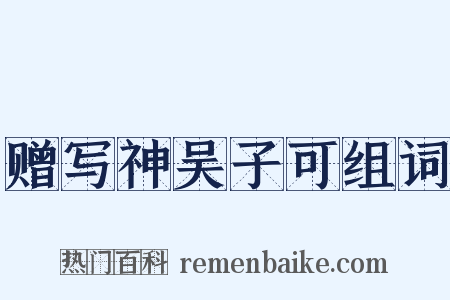 赠写神吴子可组词是什么意思的图片